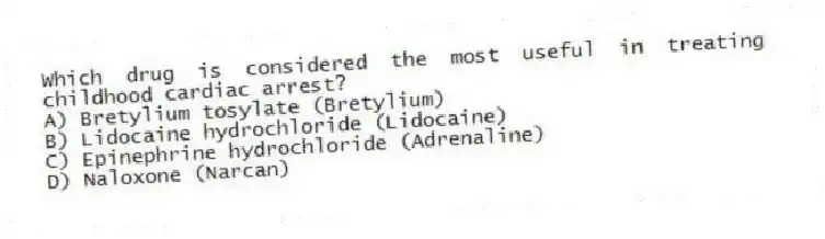 Which drug is considered the most useful in treating childhood cardiac arrest?
A) Bretylium tosylate (Bretylium)
B) Lidocaine hydrochloride (Lidocaine)
C) Epinephrine hydrochloride (Adrenaline)
D) Naloxone (Narcan)
