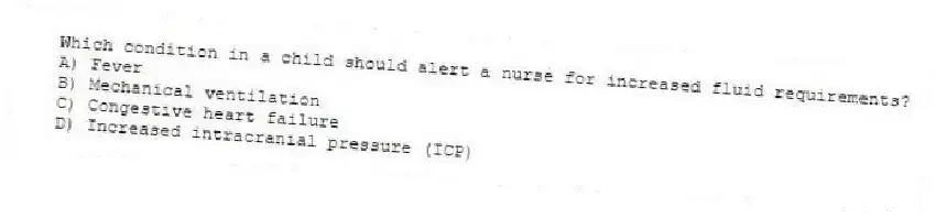 Which condition in a child should alert a nurse for increased fluid requirements?
A) Fever
B) Mechanical ventilation
C) Congestive heart failure
D) Increased intracranial pressure (ICP)