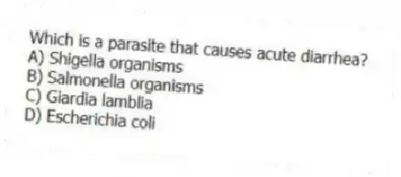 Which is a parasite that causes acute diarrhea?
A) Shigella organisms
B) Salmonella organisms
C) Giardia lamblia
D) Escherichia coli
