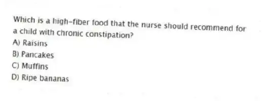 Which is a high-fiber food that the nurse should recommend for a child with chronic constipation?
A) Raisins
B) Pancakes
C) Muffins
D) Ripe bananas