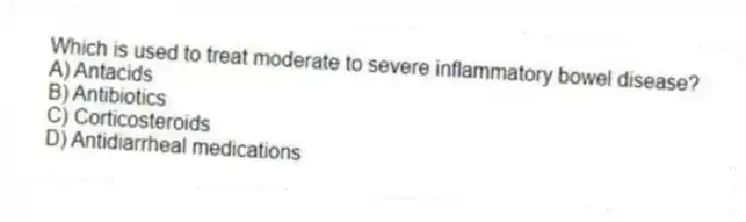 Which is used to treat moderate to severe inflammatory bowel disease?
A) Antacids
B) Antibiotics
C) Corticosteroids
D) Antidiarrheal medications