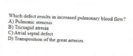 Which defect results in increased pulmonary blood flow?
A) Pulmonic stenosis
B) Tricuspid atresia
C) Atrial septal defect
D) Transposition of the great arteries