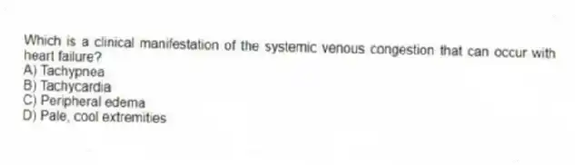Which is a clinical manifestation of the systemic venous congestion that can occur with heart failure?
A) Tachypnea
B) Tachycardia
C) Peripheral edema
D) Pale, cool extremities