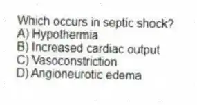 Which occurs in septic shock?
A) Hypothermia
B) Increased cardiac output
C) Vasoconstriction
D) Angioneurotic edema