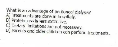 What is an advantage of peritoneal dialysis?
A) Treatments are done in hospitals.
B) Protein loss is less extensive.
C) Dietary limitations are not necessary.
D) Parents and older children can perform treatments.