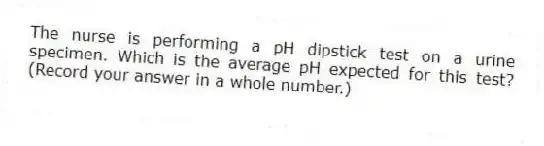 The nurse is performing a pH dipstick test on a urine specimen. Which is the average pH expected for this test? (Record your answer in a whole number.)