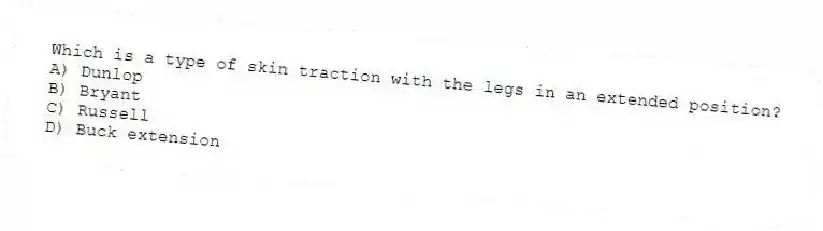 Which is a type of skin traction with the legs in an extended position?
A) Dunlop
B) Bryant
C) Russell
D) Buck extension