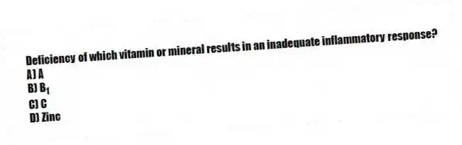 Deficiency of which vitamin or mineral results in an inadequate inflammatory response?
A) A
B) B<sub>1</sub>
C) C
D) Zinc