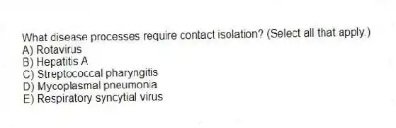 What disease processes require contact isolation? (Select all that apply.)
A) Rotavirus
B) Hepatitis A
C) Streptococcal pharyngitis
D) Mycoplasmal pneumonia
E) Respiratory syncytial virus