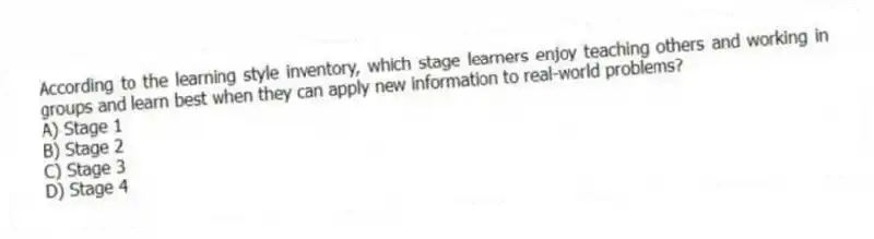 According to the learning style inventory, which stage learners enjoy teaching others and working in groups and learn best when they can apply new information to real-world problems?
A) Stage 1
B) Stage 2
C) Stage 3
D) Stage 4