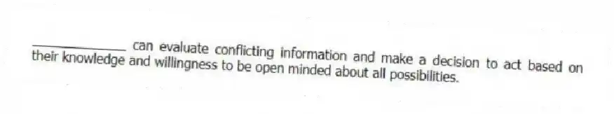 _____________ can evaluate conflicting information and make a decision to act based on their knowledge and willingness to be open minded about all possibilities.