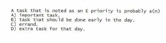 A task that is noted as an E priority is probably a(n)
A) important task.
B) task that should be done early in the day.
C) errand.
D) extra task for that day.