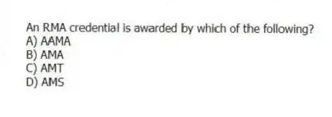 An RMA credential is awarded by which of the following?
A) AAMA
B) AMA
C) AMT
D) AMS
