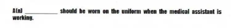 A(n) __________ should be worn on the uniform when the medical assistant is working.