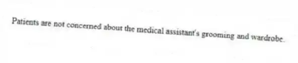 Patients are not concerned about the medical assistant's grooming and wardrobe.