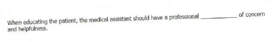 When educating the patient, the medical assistant should have a professional ____________ of concern and helpfulness.