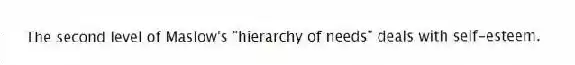 The second level of Maslow's "hierarchy of needs" deals with self-esteem.