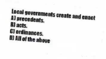 Local governments create and enact
A) precedents.
B) acts.
C) ordinances.
D) All of the above