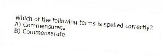 Which of the following terms is spelled correctly?
A) Commensurate
B) Commensarate