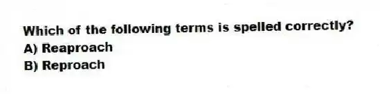 Which of the following terms is spelled correctly?
A) Reaproach
B) Reproach