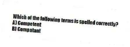 Which of the following terms is spelled correctly?
A) Competent
B) Compatant