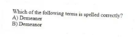 Which of the following terms is spelled correctly?
A) Demeaner
B) Demeanor