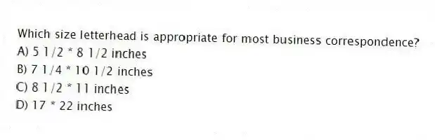 Which size letterhead is appropriate for most business correspondence?
A) 5 1/2 * 8 1/2 inches
B) 7 1/4 * 10 1/2 inches
C) 8 1/2 * 11 inches
D) 17 * 22 inches