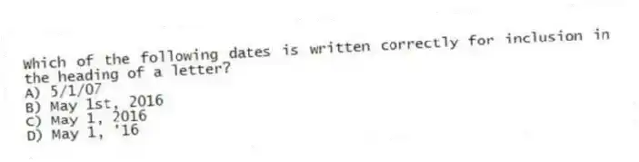 Which of the following dates is written correctly for inclusion in the heading of a letter?
A) 5/1/07
B) May 1st, 2016
C) May 1, 2016
D) May 1, '16