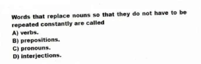 Words that replace nouns so that they do not have to be repeated constantly are called
A) verbs.
B) prepositions.
C) pronouns.
D) interjections.