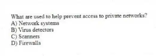 What are used to help prevent access to private networks?
A) Network systems
B) Virus detectors
C) Scanners
D) Firewalls