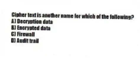 Cipher text is another name for which of the following?
A) Decryption data
B) Encrypted data
C) Firewall
D) Audit trail