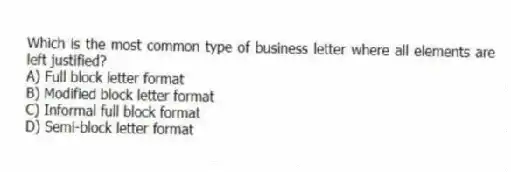 Which is the most common type of business letter where all elements are left justified?
A) Full block letter format
B) Modified block letter format
C) Informal full block format
D) Semi-block letter format
