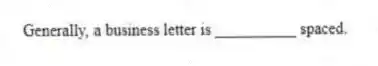 Generally, a business letter is __________ spaced.