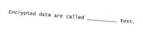 Encrypted data are called __________ text.