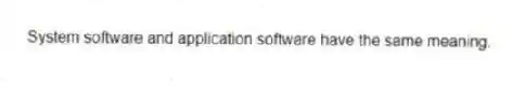 System software and application software have the same meaning.
