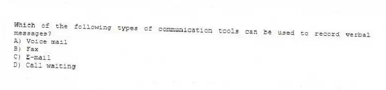 Which of the following types of communication tools can be used to record verbal messages?
A) Voice mail
B) Fax
C) E-mail
D) Call waiting