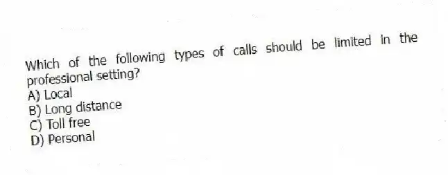 Which of the following types of calls should be limited in the professional setting?
A) Local
B) Long distance
C) Toll free
D) Personal