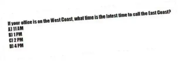 If your office is on the West Coast, what time is the latest time to call the East Coast?
A) 11 AM
B) 1 PM
C) 2 PM
D) 4 PM