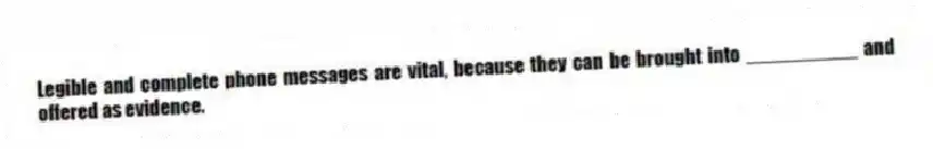 Legible and complete phone messages are vital, because they can be brought into __________ and offered as evidence.