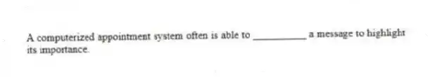 A computerized appointment system often is able to __________ a message to highlight its importance.