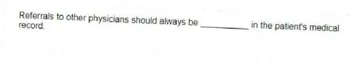 Referrals to other physicians should always be __________ in the patient's medical record.