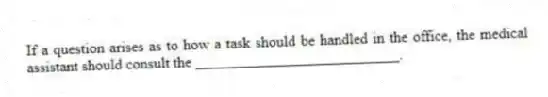 If a question arises as to how a task should be handled in the office, the medical assistant should consult the ___________________________.