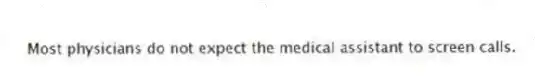 Most physicians do not expect the medical assistant to screen calls.