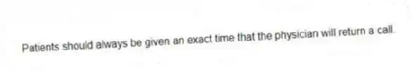 Patients should always be given an exact time that the physician will return a call.