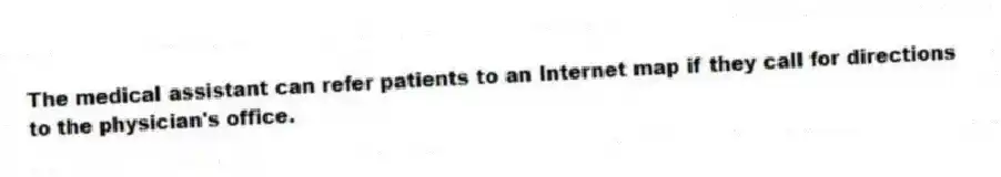 The medical assistant can refer patients to an Internet map if they call for directions to the physician's office.