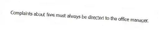 Complaints about fees must always be directed to the office manager.