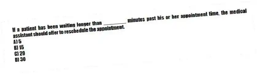 If a patient has been waiting longer than ________ minutes past his or her appointment time, the medical assistant should offer to reschedule the appointment.
A) 5
B) 15
C) 20
D) 30