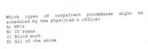 Which types of outpatient procedures might be scheduled by the physician's office?
A) MRIs
B) CT scans
C) Blood work
D) All of the above