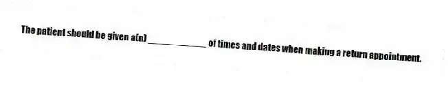 The patient should be given a(n) ___________ of times and dates when making a return appointment.