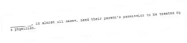 __________, in almost all cases, need their parent's permission to be treated by a physician.